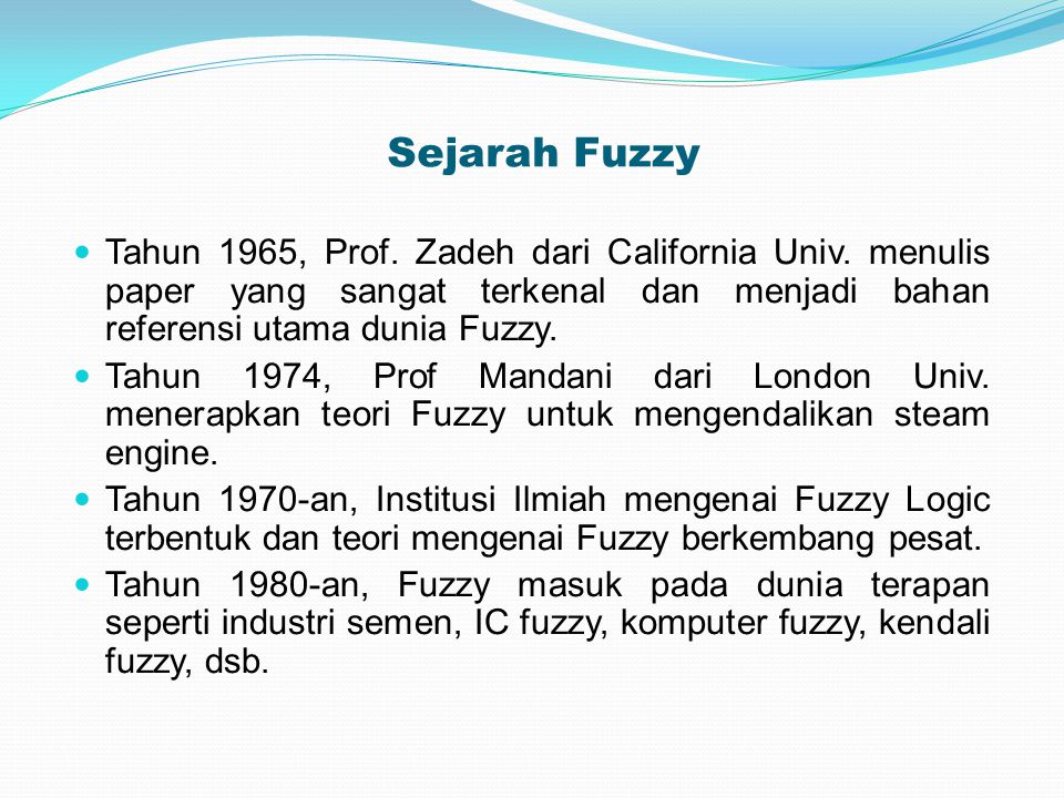 Sejarah Fuzzy Tahun 1965, Prof. Zadeh dari California Univ. menulis paper yang sangat terkenal dan menjadi bahan referensi utama dunia Fuzzy.