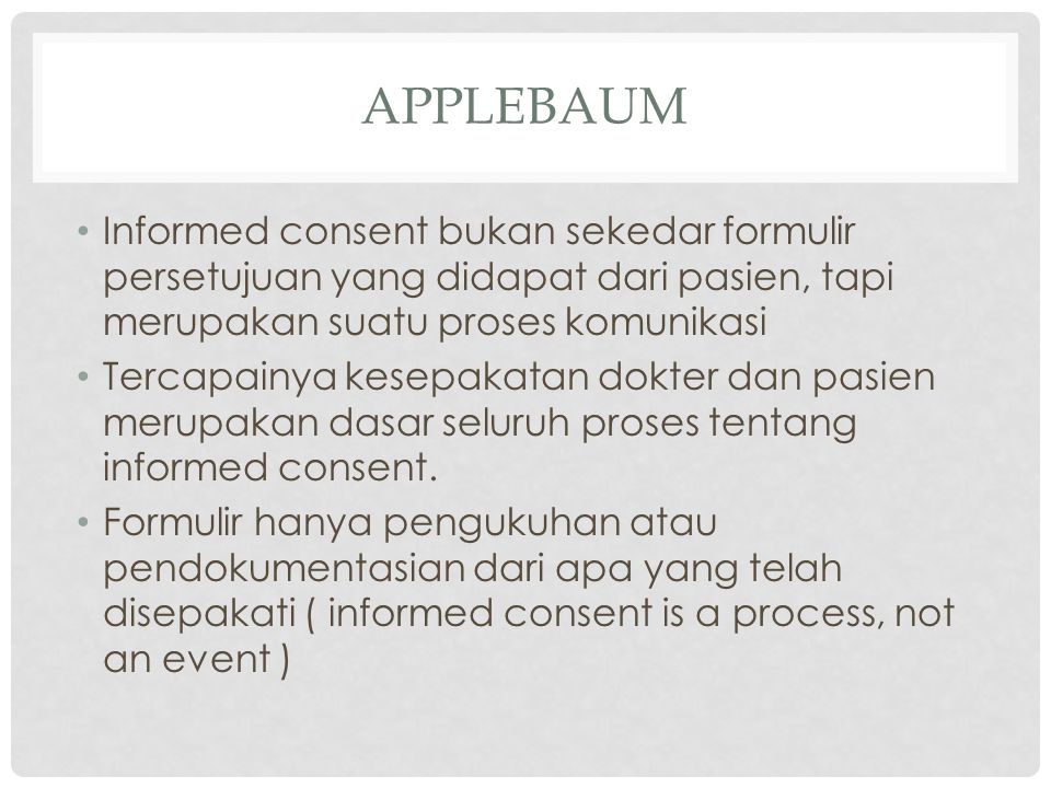 Applebaum Informed consent bukan sekedar formulir persetujuan yang didapat dari pasien, tapi merupakan suatu proses komunikasi.