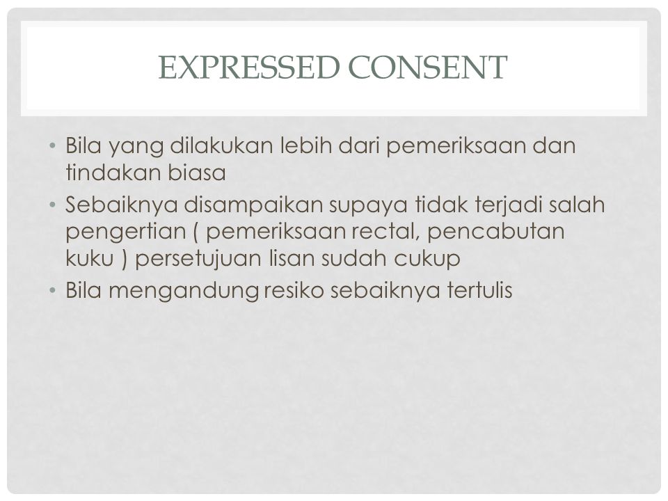 Expressed consent Bila yang dilakukan lebih dari pemeriksaan dan tindakan biasa.