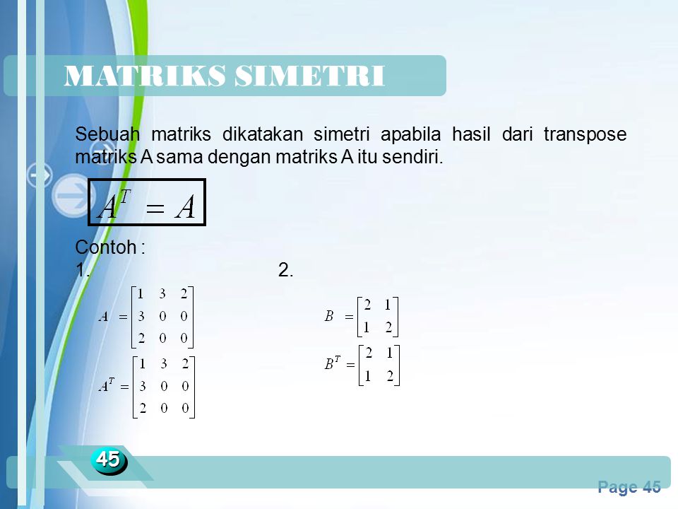 MATRIKS SIMETRI Sebuah matriks dikatakan simetri apabila hasil dari transpose matriks A sama dengan matriks A itu sendiri.