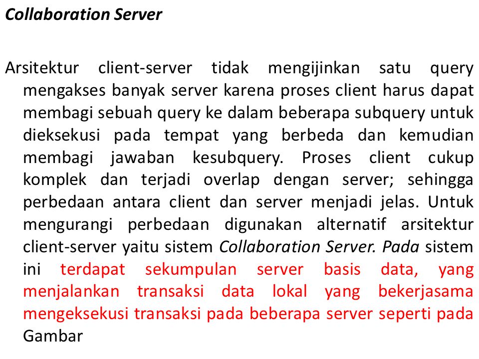 Collaboration Server Arsitektur client-server tidak mengijinkan satu query mengakses banyak server karena proses client harus dapat membagi sebuah query ke dalam beberapa subquery untuk dieksekusi pada tempat yang berbeda dan kemudian membagi jawaban kesubquery.