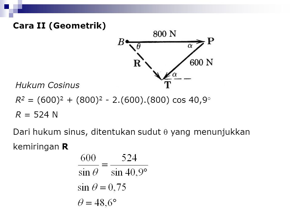 Cara II (Geometrik) Hukum Cosinus. R2 = (600)2 + (800)2 - 2.(600).(800) cos 40,9° R = 524 N.