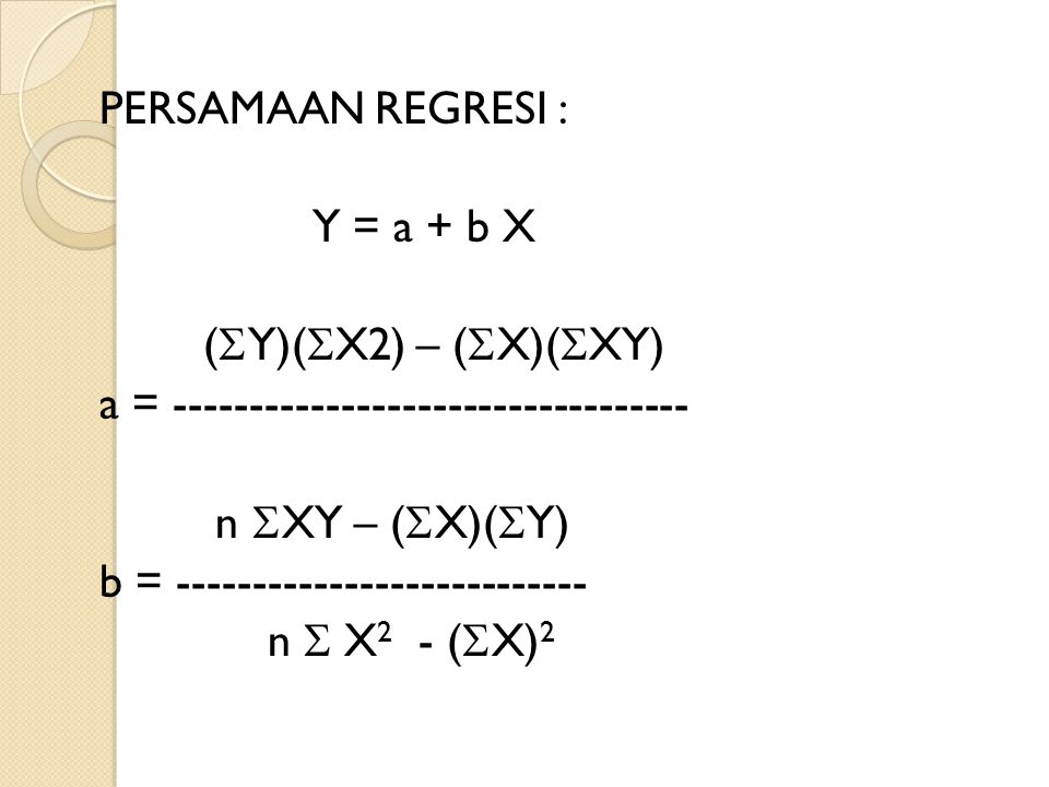 PERSAMAAN REGRESI : Y = a + b X. (Y)(X2) – (X)(XY) a = n XY – (X)(Y)