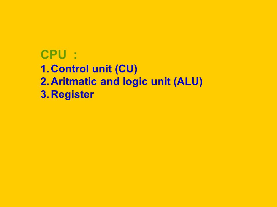 CPU : Control unit (CU) Aritmatic and logic unit (ALU) Register