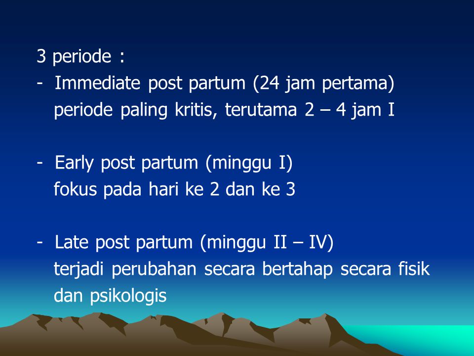 3 periode : Immediate post partum (24 jam pertama) periode paling kritis, terutama 2 – 4 jam I. Early post partum (minggu I)