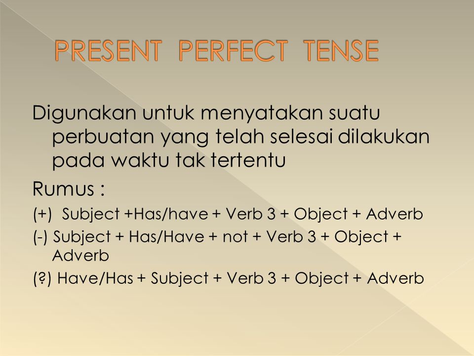 PRESENT PERFECT TENSE Digunakan untuk menyatakan suatu perbuatan yang telah selesai dilakukan pada waktu tak tertentu.