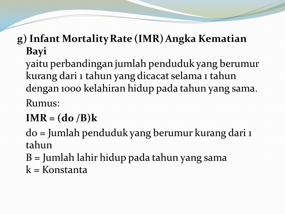 g) Infant Mortality Rate (IMR) Angka Kematian Bayi yaitu perbandingan jumlah penduduk yang berumur kurang dari 1 tahun yang dicacat selama 1 tahun dengan 1000 kelahiran hidup pada tahun yang sama.