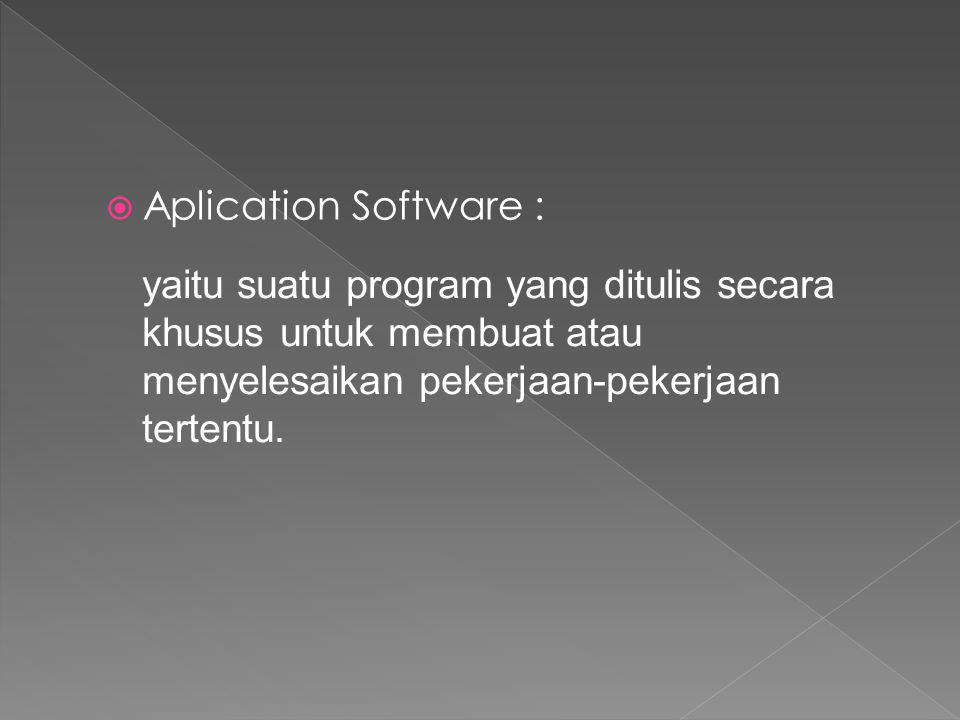 Aplication Software : yaitu suatu program yang ditulis secara khusus untuk membuat atau menyelesaikan pekerjaan-pekerjaan tertentu.
