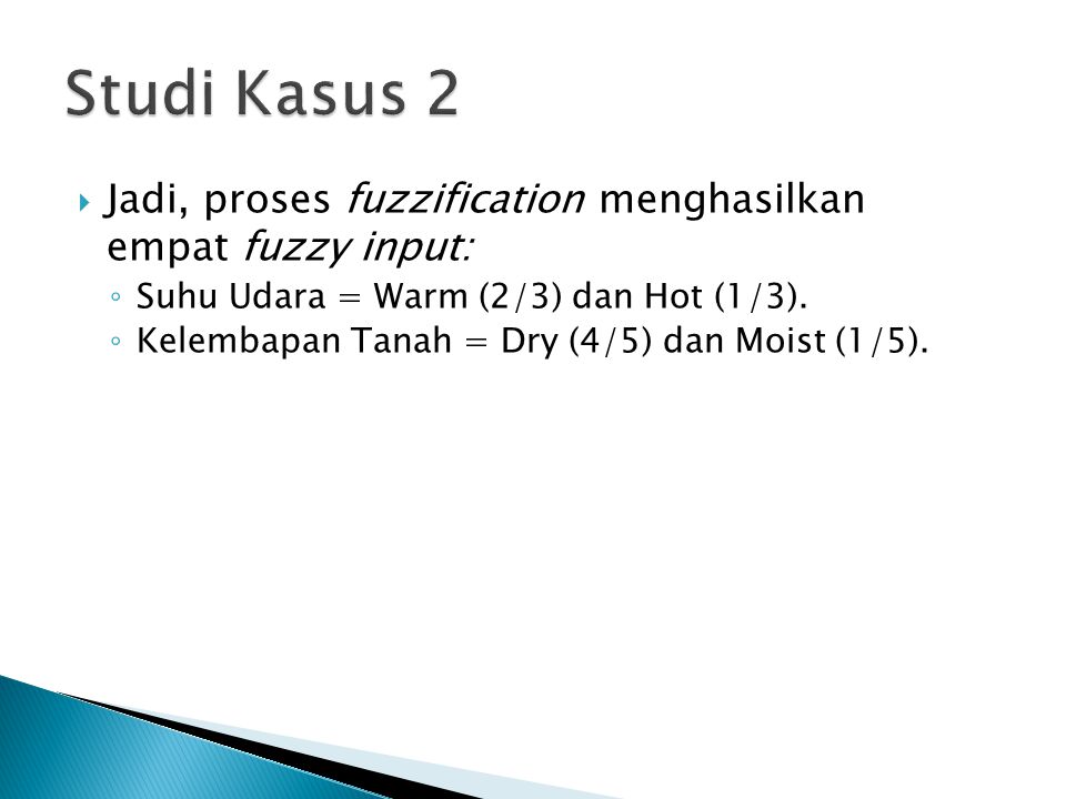 Studi Kasus 2 Jadi, proses fuzzification menghasilkan empat fuzzy input: Suhu Udara = Warm (2/3) dan Hot (1/3).