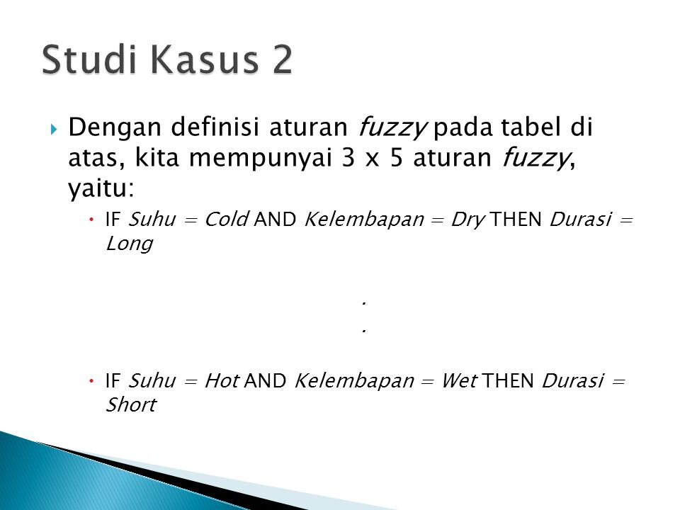 Studi Kasus 2 Dengan definisi aturan fuzzy pada tabel di atas, kita mempunyai 3 x 5 aturan fuzzy, yaitu: