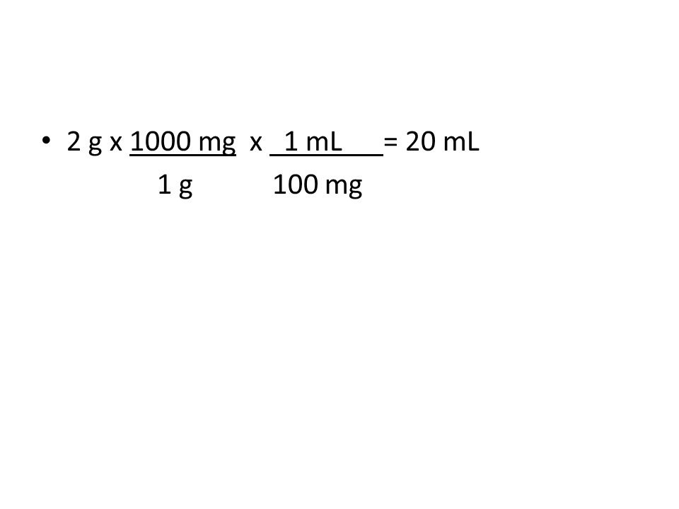 2 g x 1000 mg x 1 mL = 20 mL 1 g 100 mg