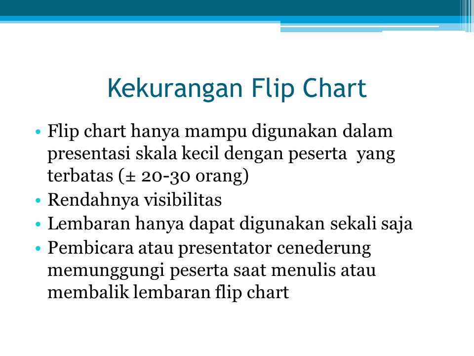 Kekurangan Flip Chart Flip chart hanya mampu digunakan dalam presentasi skala kecil dengan peserta yang terbatas (± orang)