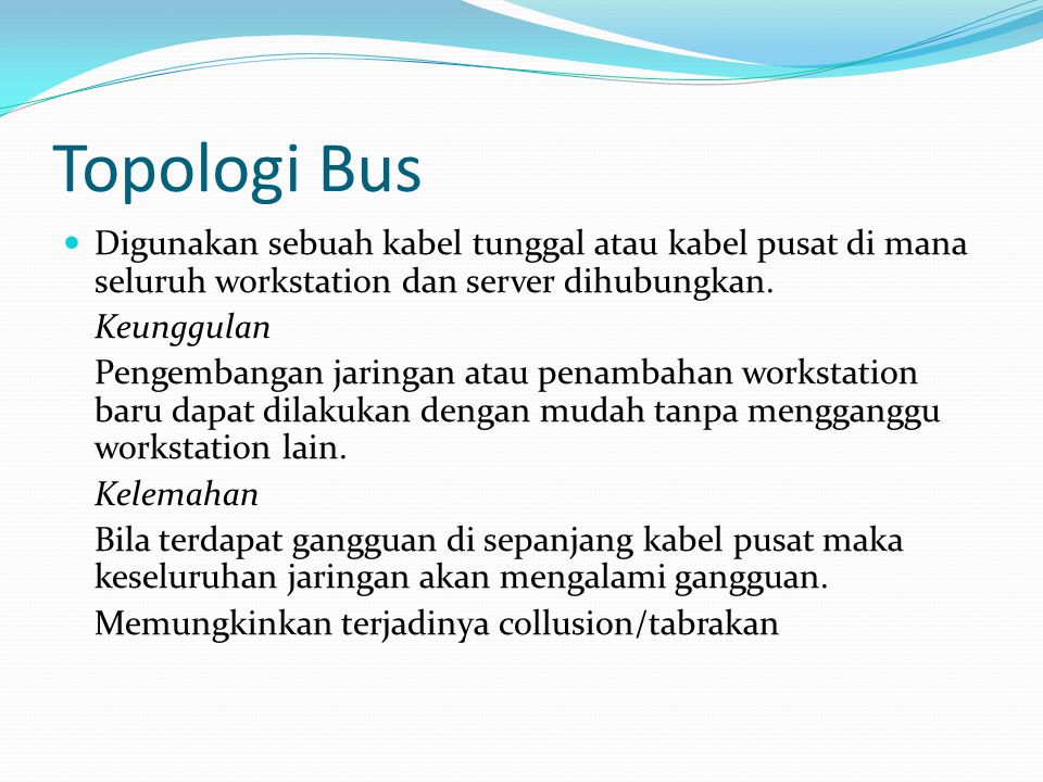 Topologi Bus Digunakan sebuah kabel tunggal atau kabel pusat di mana seluruh workstation dan server dihubungkan.