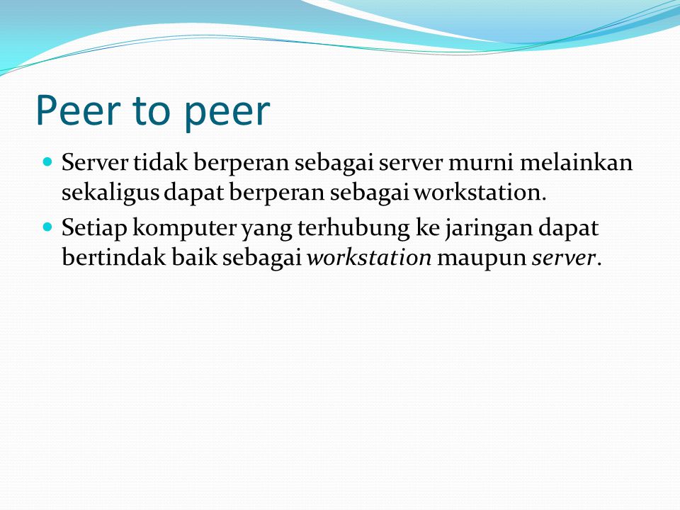 Peer to peer Server tidak berperan sebagai server murni melainkan sekaligus dapat berperan sebagai workstation.