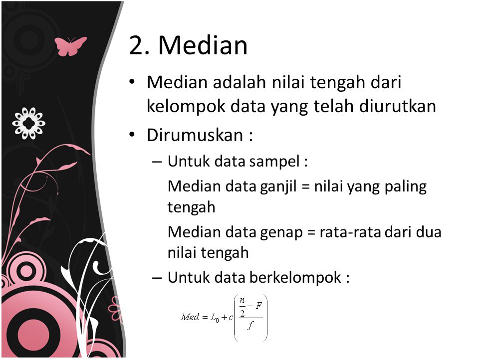 2. Median Median adalah nilai tengah dari kelompok data yang telah diurutkan. Dirumuskan : Untuk data sampel :