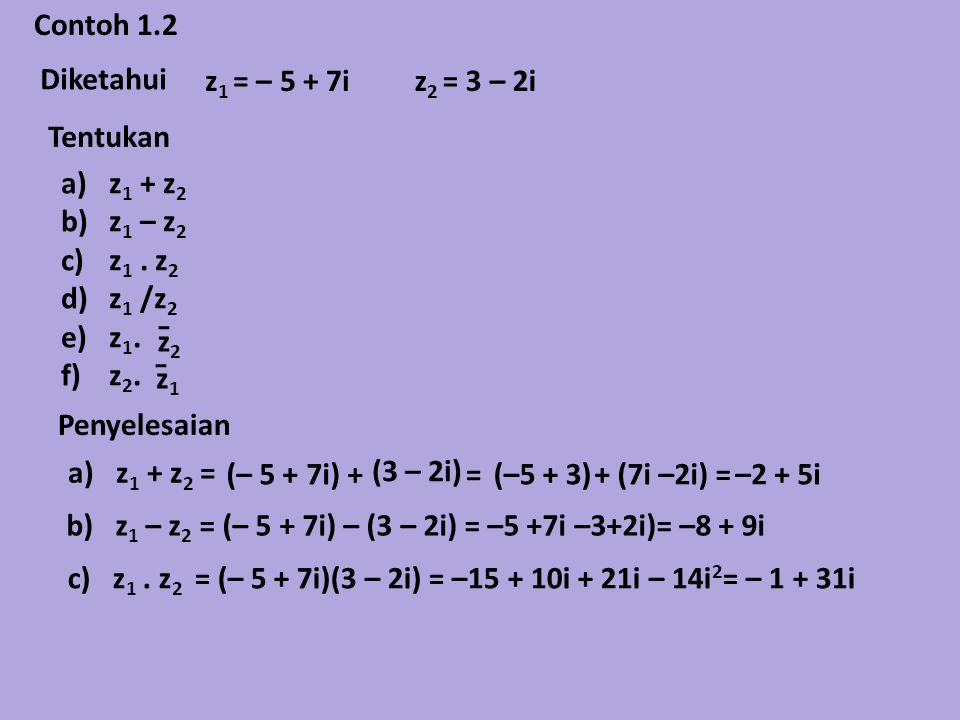 Contoh 1.2 Diketahui. z1 = – 5 + 7i. z2 = 3 – 2i. Tentukan. z1 + z2. z1 – z2. z1 . z2. z1 /z2.