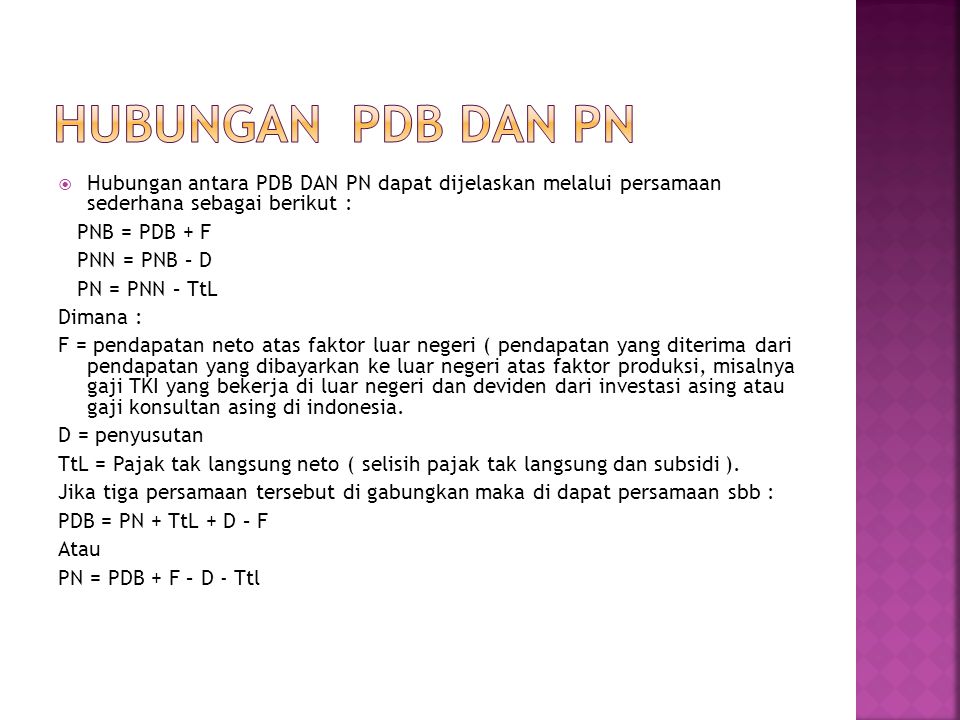 HUBUNGAN PDB DAN PN Hubungan antara PDB DAN PN dapat dijelaskan melalui persamaan sederhana sebagai berikut :