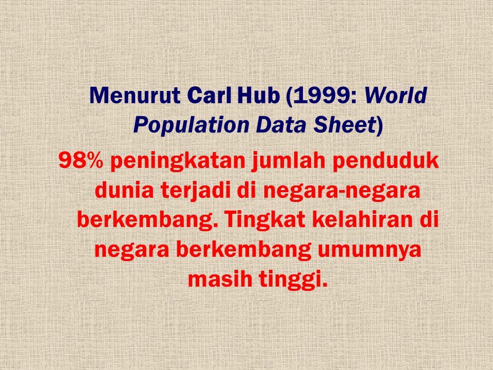 Menurut Carl Hub (1999: World Population Data Sheet) 98% peningkatan jumlah penduduk dunia terjadi di negara-negara berkembang.