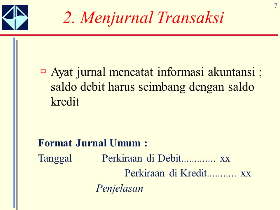 2. Menjurnal Transaksi Ayat jurnal mencatat informasi akuntansi ; saldo debit harus seimbang dengan saldo kredit.