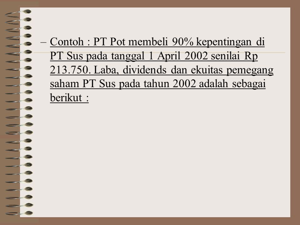Contoh : PT Pot membeli 90% kepentingan di PT Sus pada tanggal 1 April 2002 senilai Rp