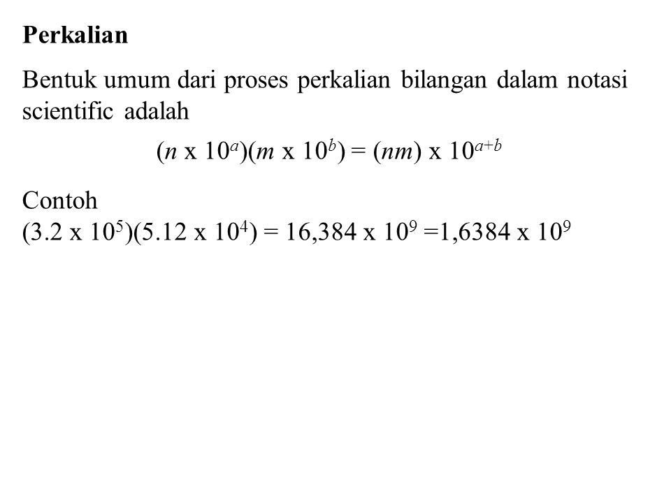 Perkalian Bentuk umum dari proses perkalian bilangan dalam notasi scientific adalah. (n x 10a)(m x 10b) = (nm) x 10a+b.