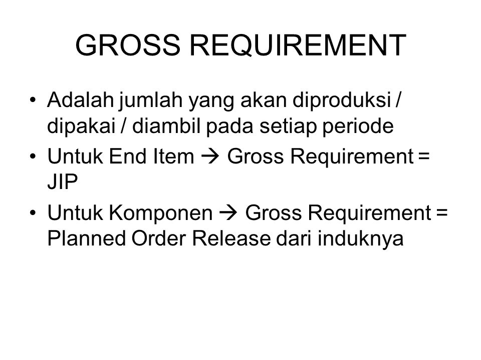 GROSS REQUIREMENT Adalah jumlah yang akan diproduksi / dipakai / diambil pada setiap periode. Untuk End Item  Gross Requirement = JIP.