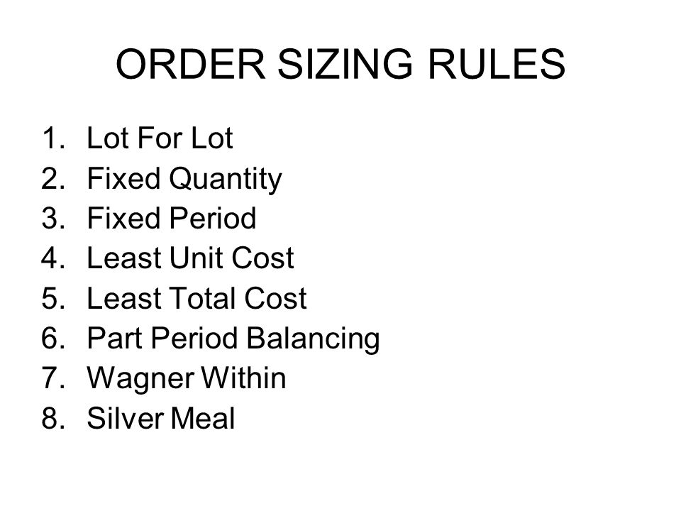 ORDER SIZING RULES Lot For Lot Fixed Quantity Fixed Period