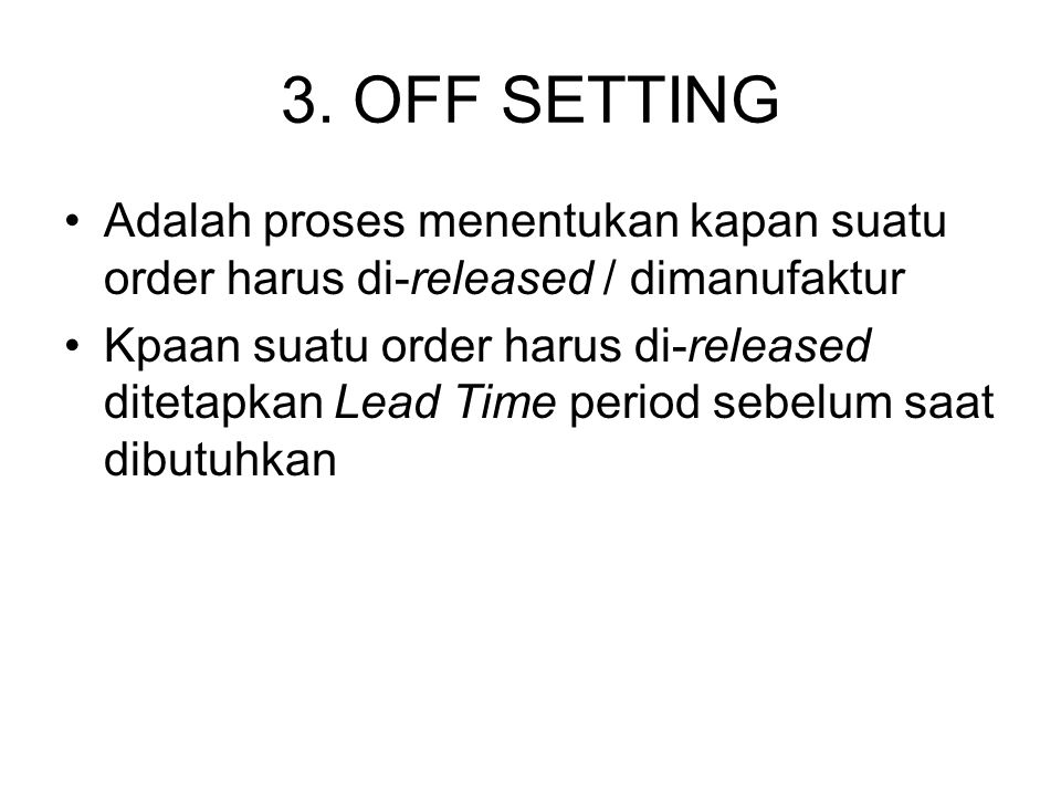 3. OFF SETTING Adalah proses menentukan kapan suatu order harus di-released / dimanufaktur.