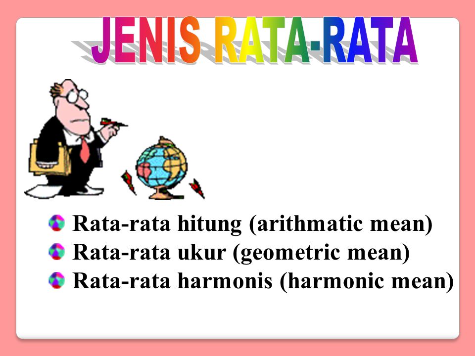 JENIS RATA-RATA Rata-rata hitung (arithmatic mean) Rata-rata ukur (geometric mean) Rata-rata harmonis (harmonic mean)
