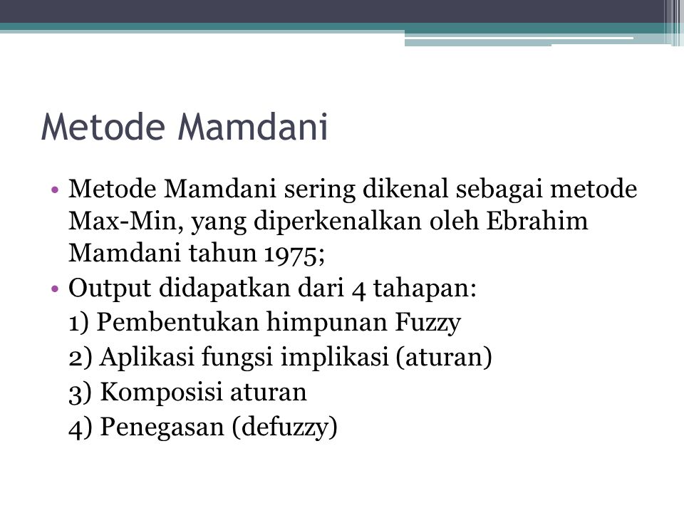 Metode Mamdani Metode Mamdani sering dikenal sebagai metode Max-Min, yang diperkenalkan oleh Ebrahim Mamdani tahun 1975;