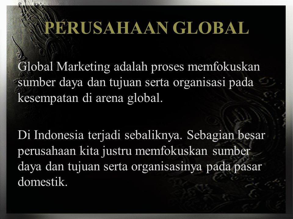 PERUSAHAAN GLOBAL Global Marketing adalah proses memfokuskan sumber daya dan tujuan serta organisasi pada kesempatan di arena global.