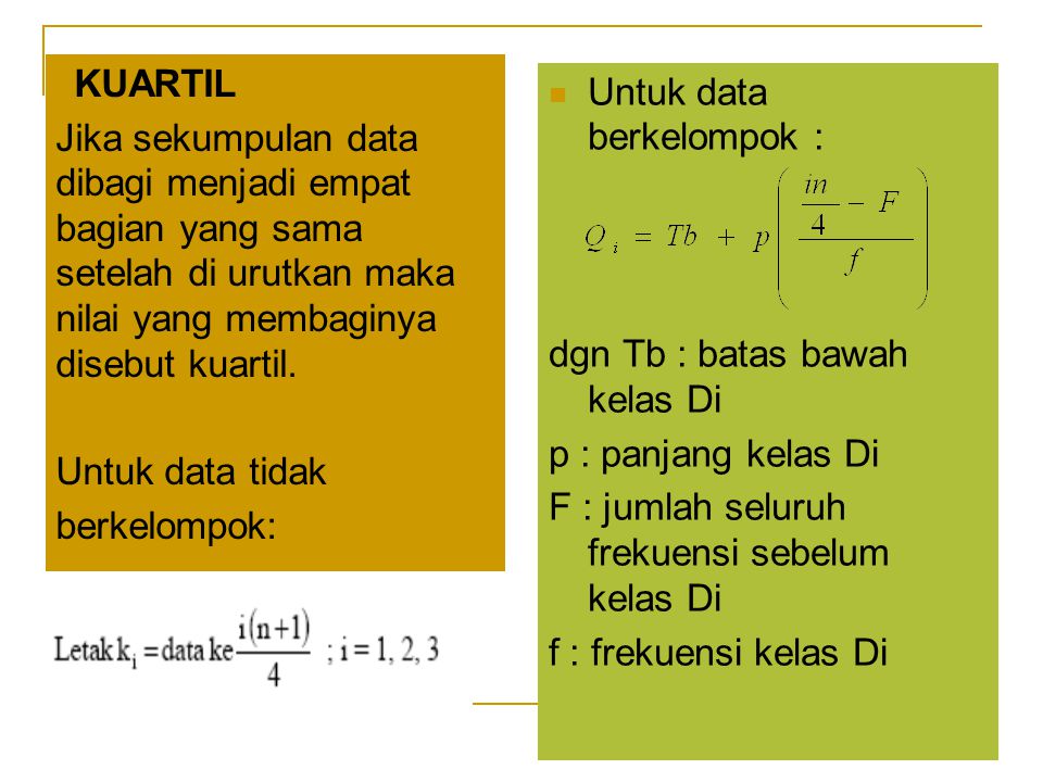 KUARTIL Jika sekumpulan data dibagi menjadi empat bagian yang sama setelah di urutkan maka nilai yang membaginya disebut kuartil.
