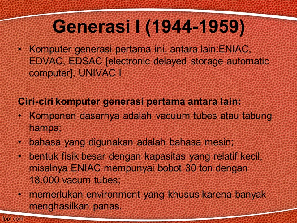Generasi I ( ) Komputer generasi pertama ini, antara lain:ENIAC, EDVAC, EDSAC [electronic delayed storage automatic computer], UNIVAC I.