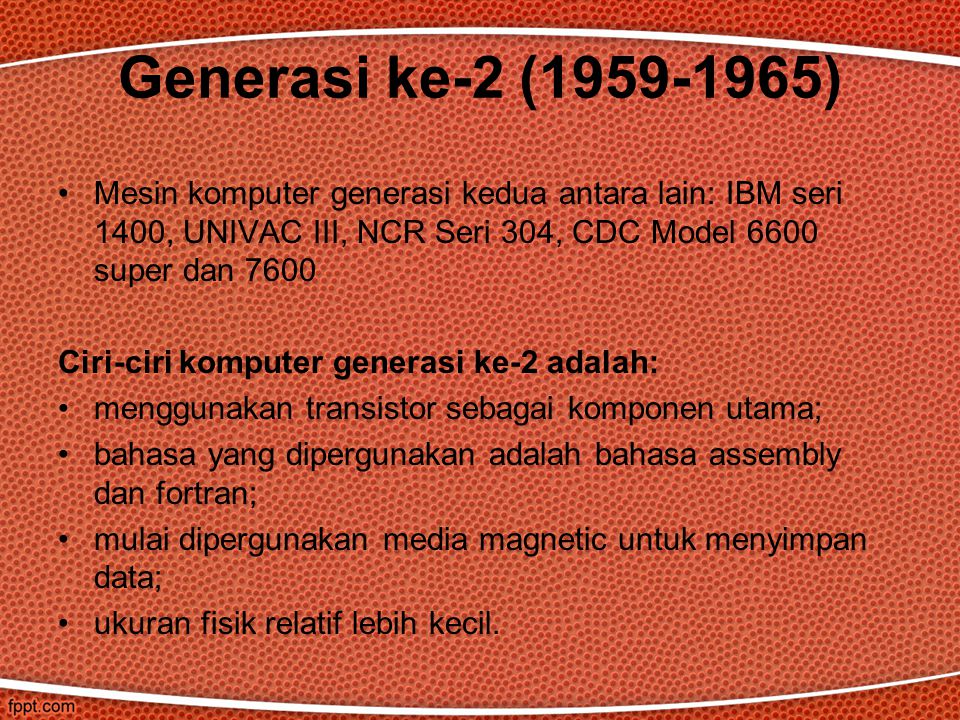 Generasi ke-2 ( ) Mesin komputer generasi kedua antara lain: IBM seri 1400, UNIVAC III, NCR Seri 304, CDC Model 6600 super dan