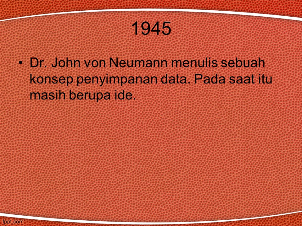 1945 Dr. John von Neumann menulis sebuah konsep penyimpanan data. Pada saat itu masih berupa ide.