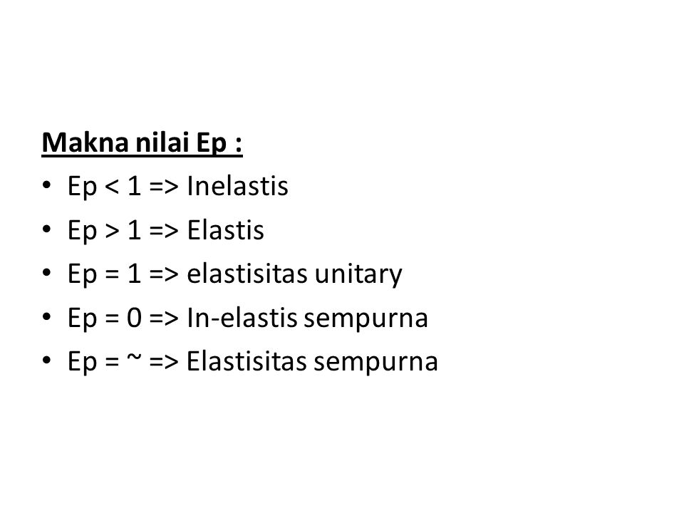 Makna nilai Ep : Ep < 1 => Inelastis. Ep > 1 => Elastis. Ep = 1 => elastisitas unitary. Ep = 0 => In-elastis sempurna.