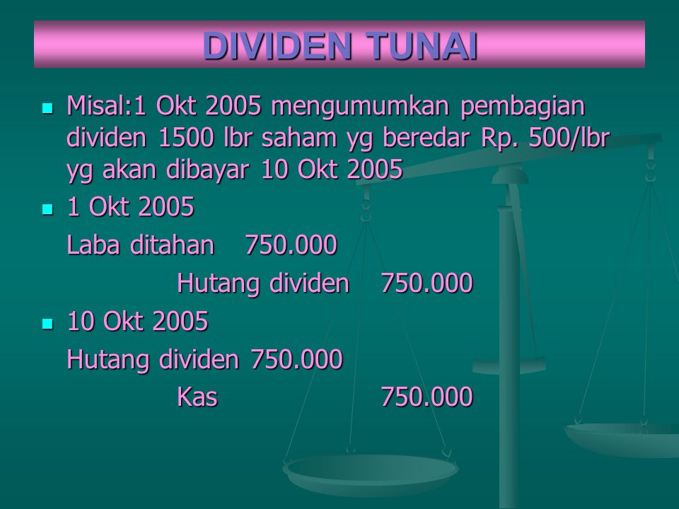 DIVIDEN TUNAI Misal:1 Okt 2005 mengumumkan pembagian dividen 1500 lbr saham yg beredar Rp. 500/lbr yg akan dibayar 10 Okt