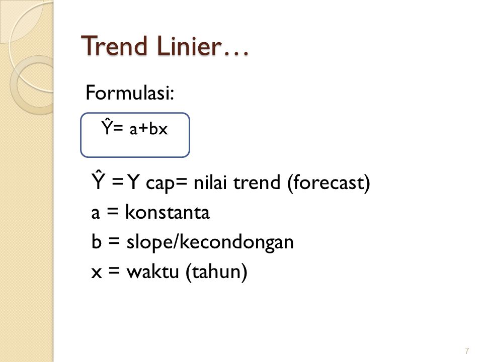 Trend Linier… Formulasi: Ŷ = Y cap= nilai trend (forecast) a = konstanta b = slope/kecondongan x = waktu (tahun)