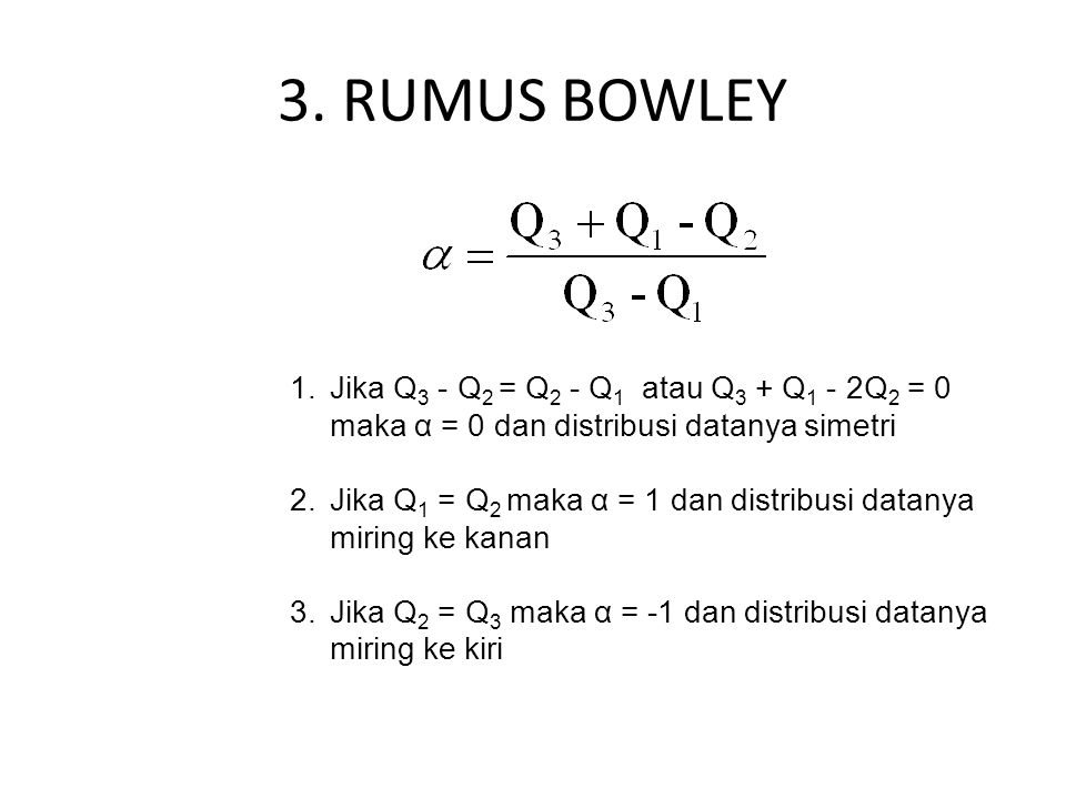 3. RUMUS BOWLEY Jika Q3 - Q2 = Q2 - Q1 atau Q3 + Q1 - 2Q2 = 0 maka α = 0 dan distribusi datanya simetri.