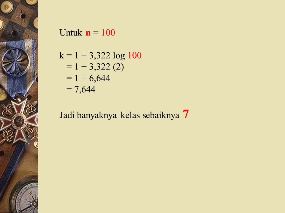Untuk n = 100 k = 1 + 3,322 log 100. = 1 + 3,322 (2) = 1 + 6,644.
