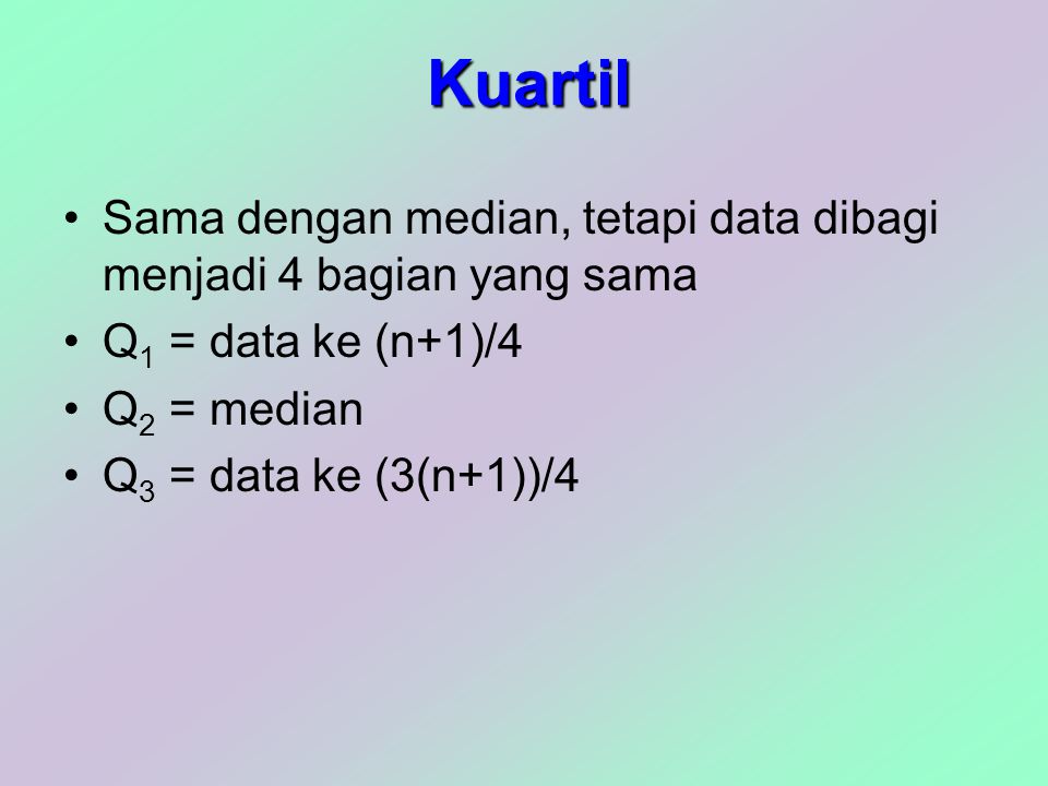 Kuartil Sama dengan median, tetapi data dibagi menjadi 4 bagian yang sama. Q1 = data ke (n+1)/4. Q2 = median.
