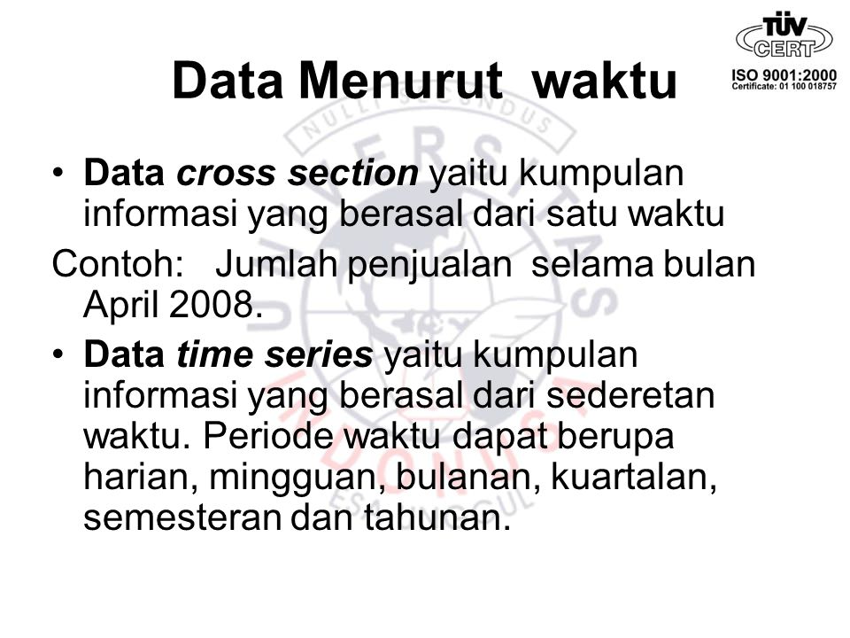 Data Menurut waktu Data cross section yaitu kumpulan informasi yang berasal dari satu waktu. Contoh: Jumlah penjualan selama bulan April