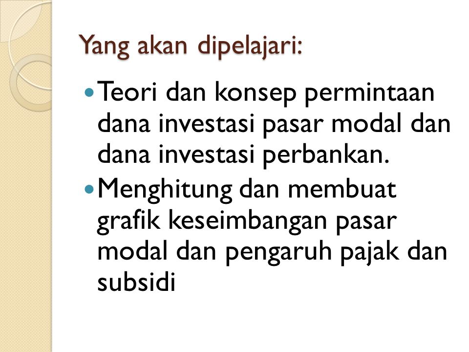 Yang akan dipelajari: Teori dan konsep permintaan dana investasi pasar modal dan dana investasi perbankan.