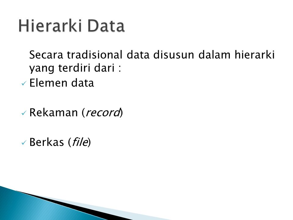 Hierarki Data Secara tradisional data disusun dalam hierarki yang terdiri dari : Elemen data. Rekaman (record)