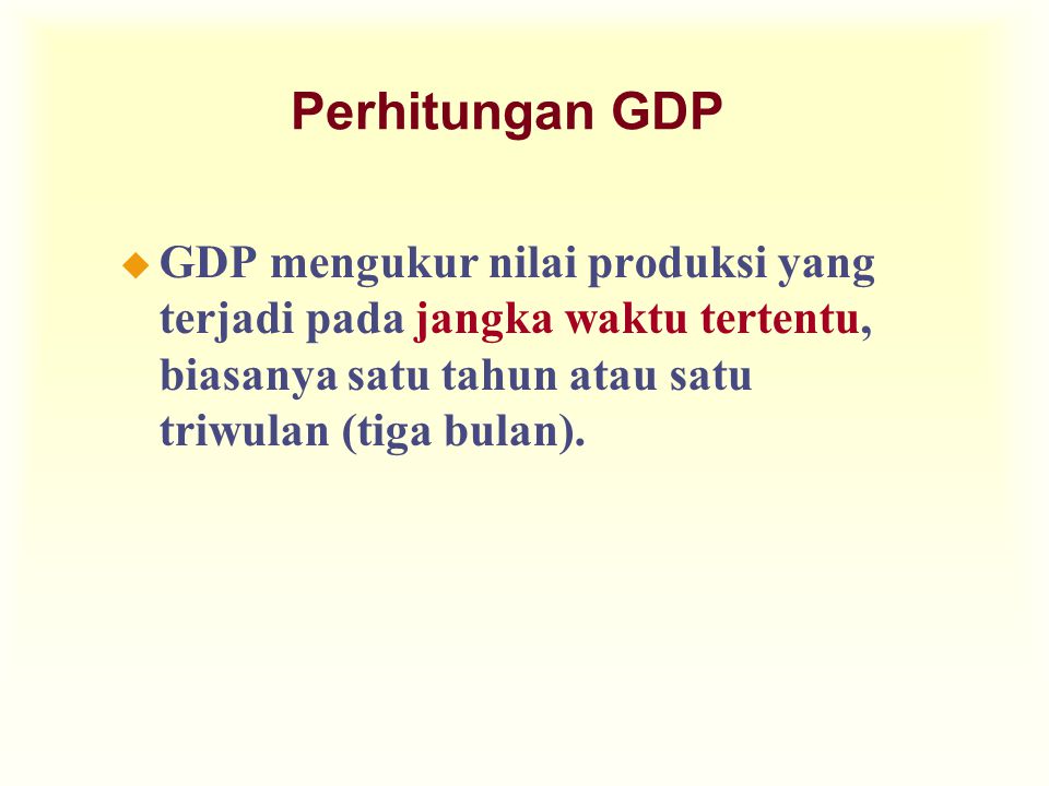 Perhitungan GDP GDP mengukur nilai produksi yang terjadi pada jangka waktu tertentu, biasanya satu tahun atau satu triwulan (tiga bulan).