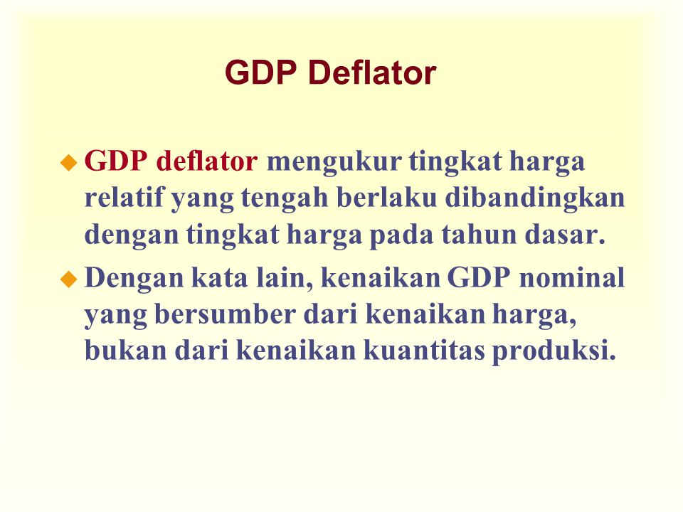 GDP Deflator GDP deflator mengukur tingkat harga relatif yang tengah berlaku dibandingkan dengan tingkat harga pada tahun dasar.