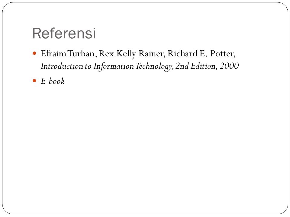 Referensi Efraim Turban, Rex Kelly Rainer, Richard E. Potter, Introduction to Information Technology, 2nd Edition,