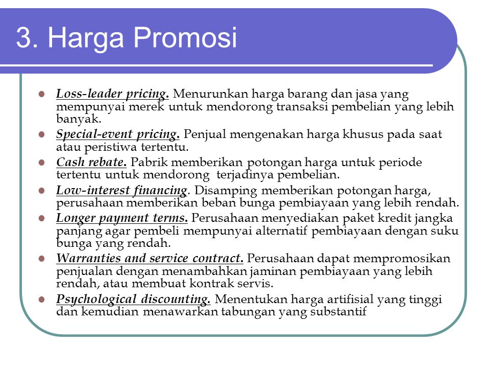 3. Harga Promosi Loss-leader pricing. Menurunkan harga barang dan jasa yang mempunyai merek untuk mendorong transaksi pembelian yang lebih banyak.