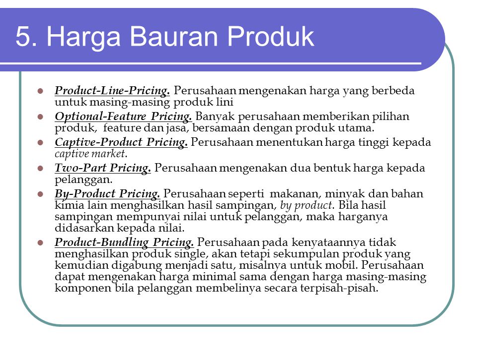 5. Harga Bauran Produk Product-Line-Pricing. Perusahaan mengenakan harga yang berbeda untuk masing-masing produk lini.