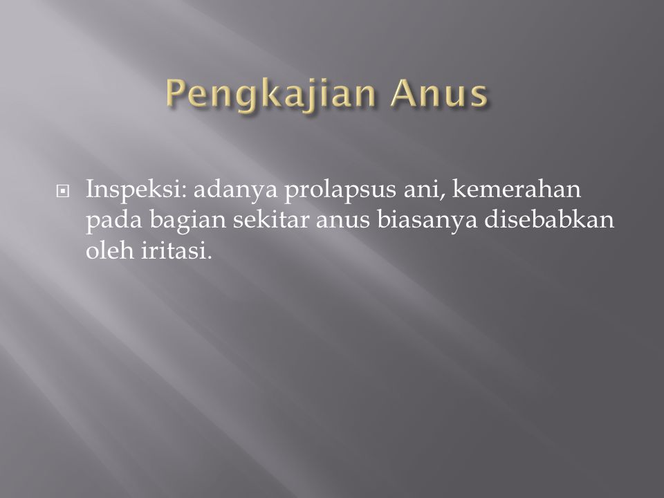 Pengkajian Anus Inspeksi: adanya prolapsus ani, kemerahan pada bagian sekitar anus biasanya disebabkan oleh iritasi.